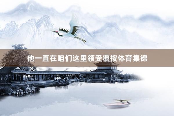 他一直在咱们这里领受覆按体育集锦