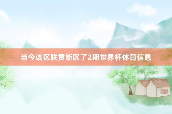 当今该区联贯断区了2期世界杯体育信息