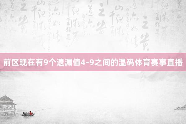 前区现在有9个遗漏值4-9之间的温码体育赛事直播
