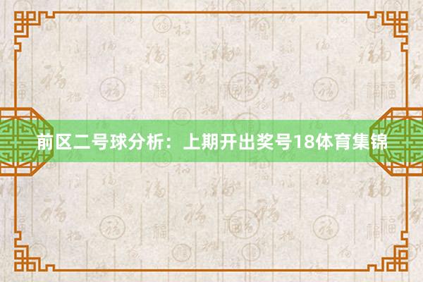 前区二号球分析:上期开出奖号18体育集锦