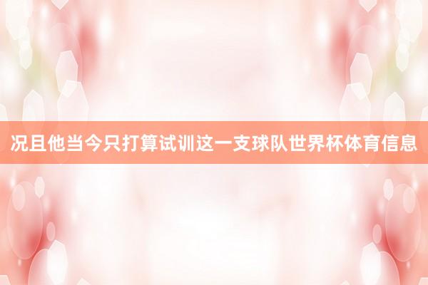 况且他当今只打算试训这一支球队世界杯体育信息