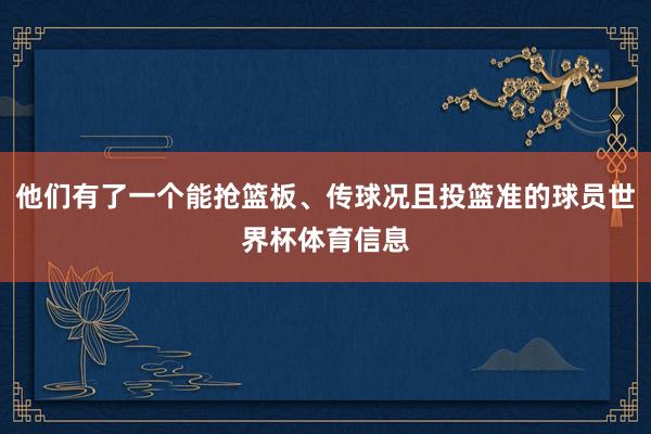 他们有了一个能抢篮板、传球况且投篮准的球员世界杯体育信息