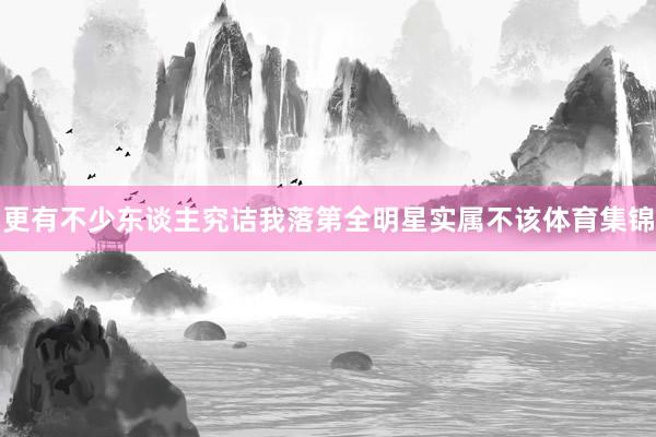 更有不少东谈主究诘我落第全明星实属不该体育集锦