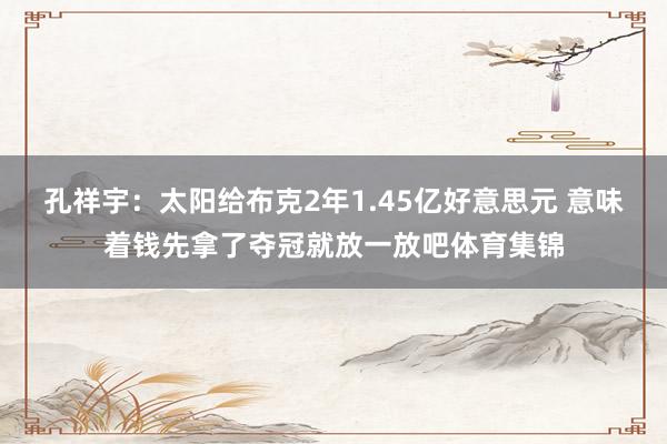 孔祥宇：太阳给布克2年1.45亿好意思元 意味着钱先拿了夺冠就放一放吧体育集锦