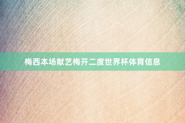 梅西本场献艺梅开二度世界杯体育信息
