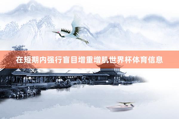 在短期内强行盲目增重增肌世界杯体育信息