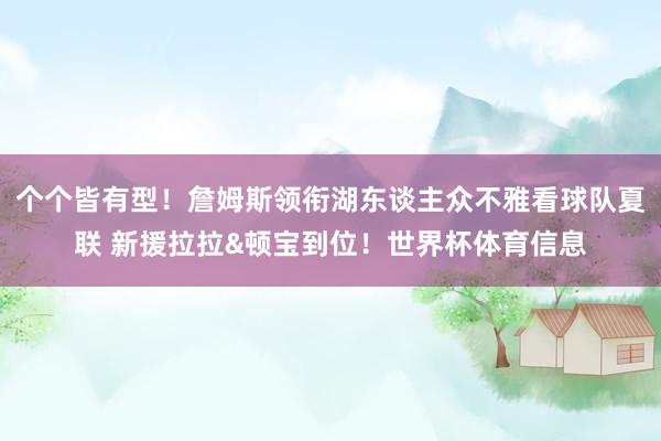 个个皆有型！詹姆斯领衔湖东谈主众不雅看球队夏联 新援拉拉&顿宝到位！世界杯体育信息