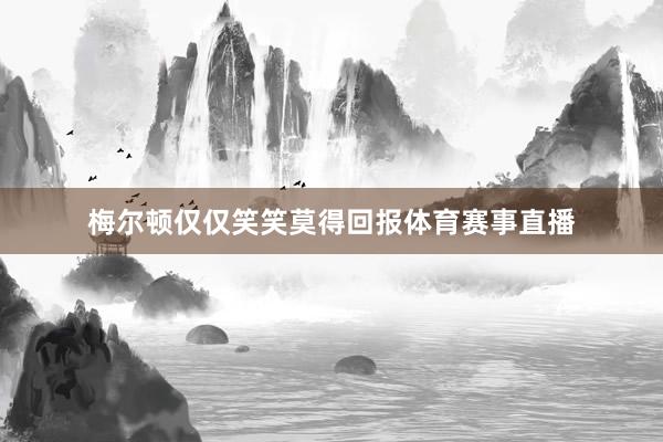 梅尔顿仅仅笑笑莫得回报体育赛事直播
