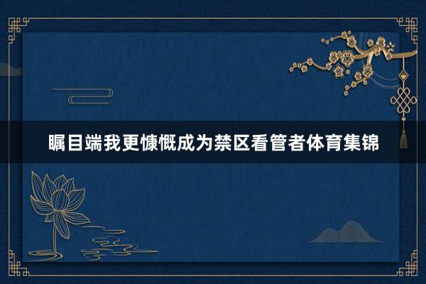 瞩目端我更慷慨成为禁区看管者体育集锦
