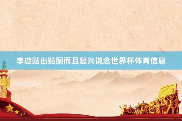 李璇贴出贴图而且复兴说念世界杯体育信息