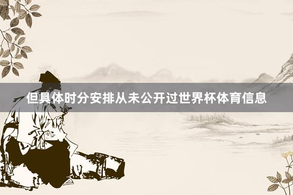 但具体时分安排从未公开过世界杯体育信息