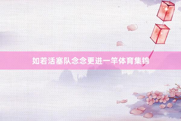如若活塞队念念更进一竿体育集锦