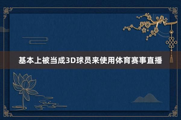 基本上被当成3D球员来使用体育赛事直播