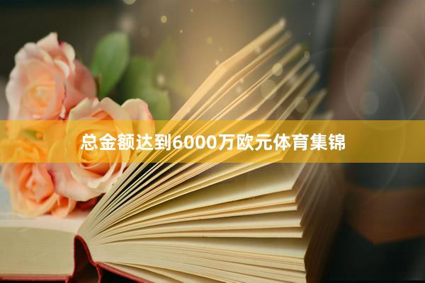 总金额达到6000万欧元体育集锦
