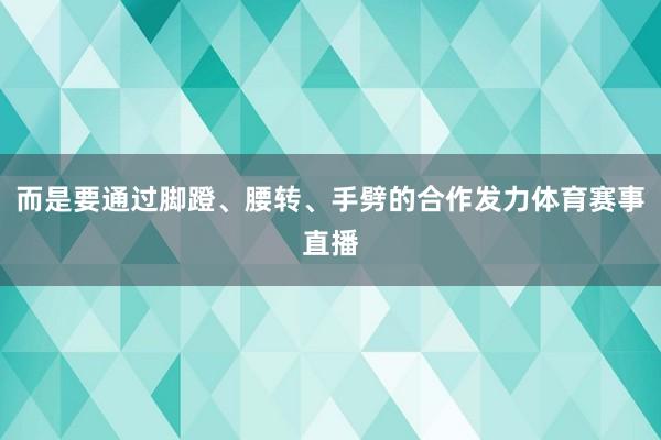 而是要通过脚蹬、腰转、手劈的合作发力体育赛事直播