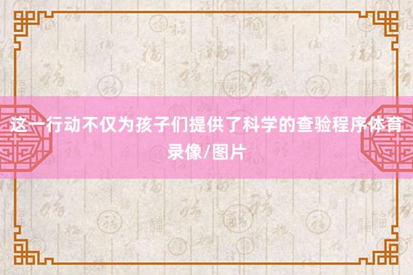 这一行动不仅为孩子们提供了科学的查验程序体育录像/图片
