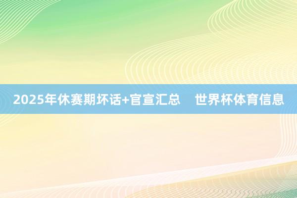 2025年休赛期坏话+官宣汇总    世界杯体育信息