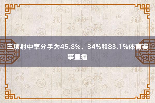 三项射中率分手为45.8%、34%和83.1%体育赛事直播