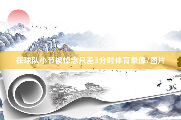 在球队小节被悼念只差3分时体育录像/图片