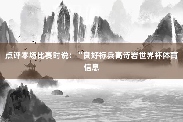 点评本场比赛时说：“良好标兵高诗岩世界杯体育信息
