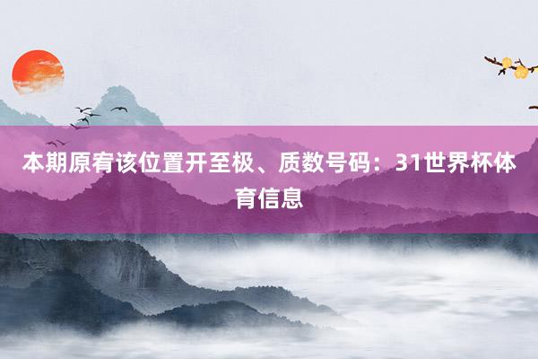 本期原宥该位置开至极、质数号码：31世界杯体育信息
