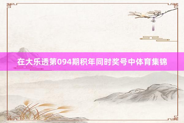 在大乐透第094期积年同时奖号中体育集锦