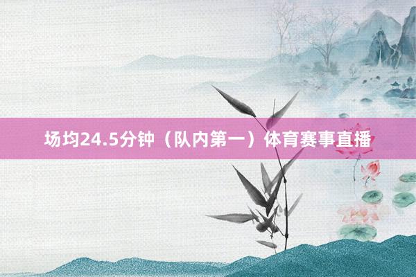 场均24.5分钟（队内第一）体育赛事直播