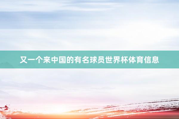 又一个来中国的有名球员世界杯体育信息