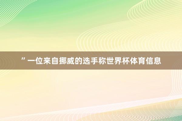 ”一位来自挪威的选手称世界杯体育信息