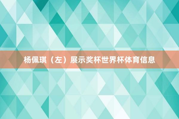 杨佩琪（左）展示奖杯世界杯体育信息
