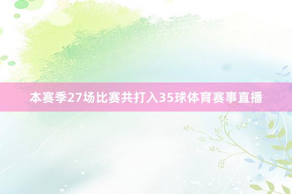 本赛季27场比赛共打入35球体育赛事直播