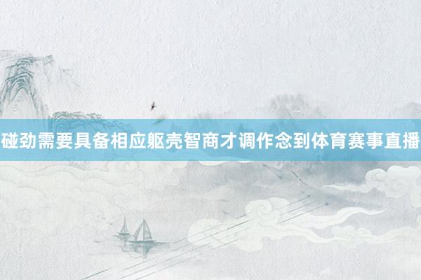 碰劲需要具备相应躯壳智商才调作念到体育赛事直播