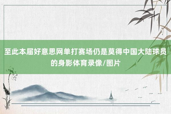 至此本届好意思网单打赛场仍是莫得中国大陆球员的身影体育录像/图片