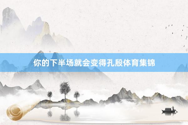 你的下半场就会变得孔殷体育集锦