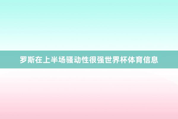 罗斯在上半场骚动性很强世界杯体育信息