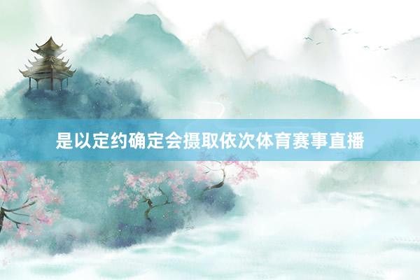 是以定约确定会摄取依次体育赛事直播