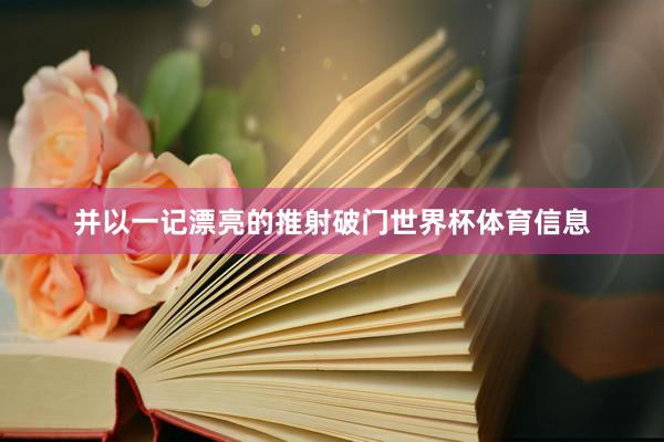 并以一记漂亮的推射破门世界杯体育信息