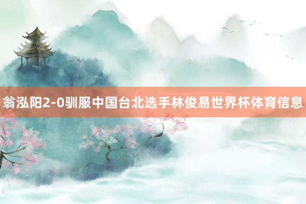 翁泓阳2-0驯服中国台北选手林俊易世界杯体育信息