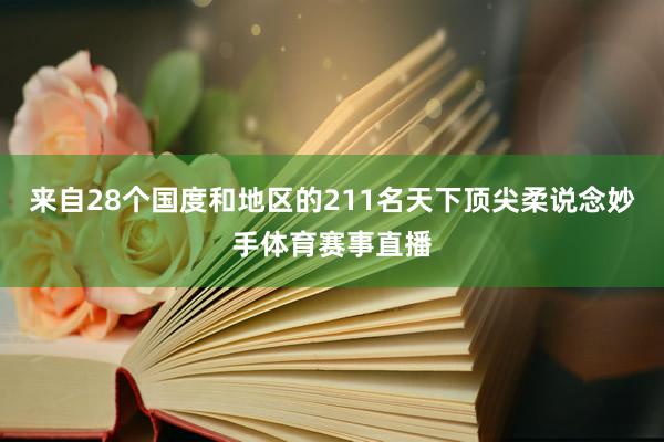 来自28个国度和地区的211名天下顶尖柔说念妙手体育赛事直播
