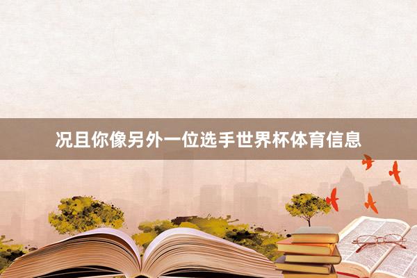 况且你像另外一位选手世界杯体育信息