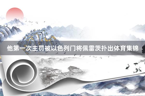 他第一次主罚被以色列门将佩雷茨扑出体育集锦