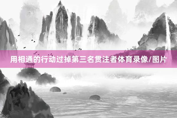 用相通的行动过掉第三名贯注者体育录像/图片