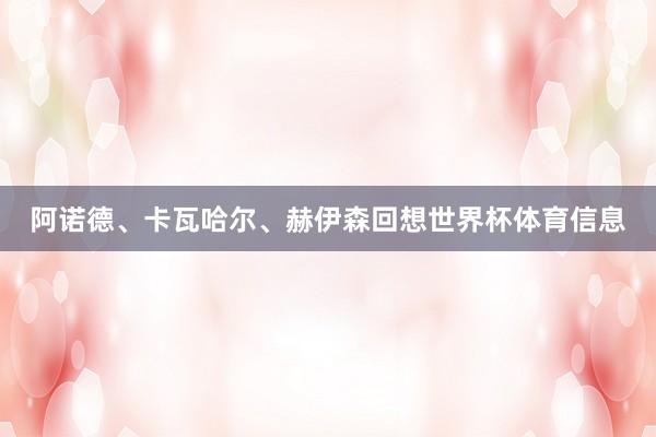 阿诺德、卡瓦哈尔、赫伊森回想世界杯体育信息