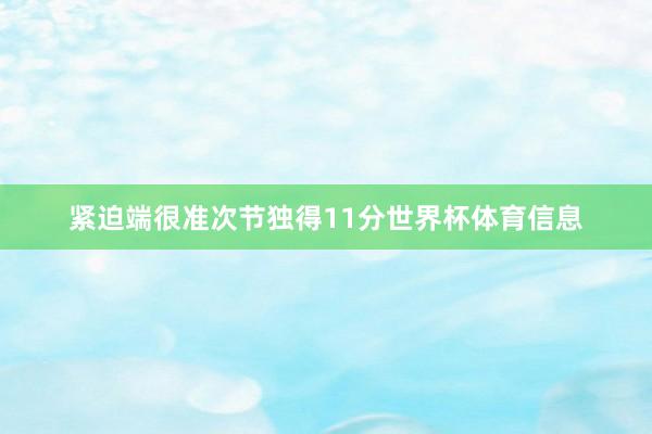 紧迫端很准次节独得11分世界杯体育信息