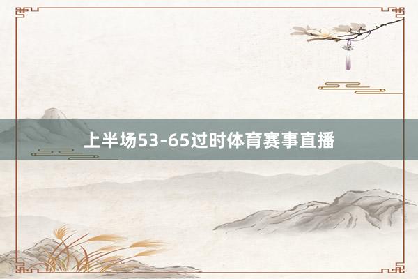上半场53-65过时体育赛事直播
