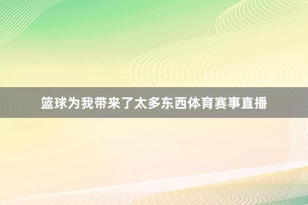 篮球为我带来了太多东西体育赛事直播