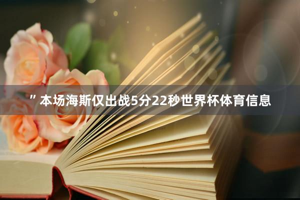 ”本场海斯仅出战5分22秒世界杯体育信息