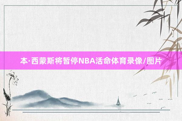 本·西蒙斯将暂停NBA活命体育录像/图片