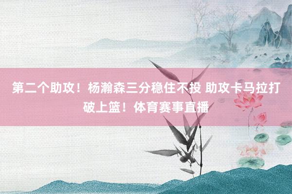 第二个助攻！杨瀚森三分稳住不投 助攻卡马拉打破上篮！体育赛事直播