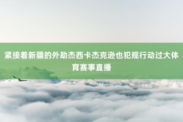 紧接着新疆的外助杰西卡杰克逊也犯规行动过大体育赛事直播